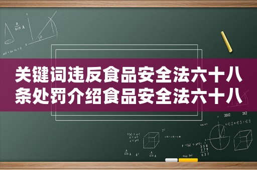關(guān)鍵詞違反食品安全法六十八條處罰介紹食品安全法六十八條，你知道嗎？