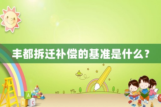豐都拆遷補(bǔ)償?shù)幕鶞?zhǔn)是什么？