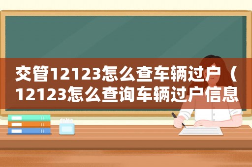 交管12123怎么查車輛過戶（12123怎么查詢車輛過戶信息）