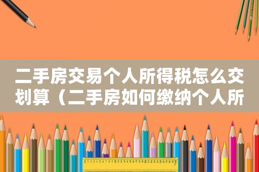 二手房交易個(gè)人所得稅怎么交劃算（二手房如何繳納個(gè)人所得稅和稅率）