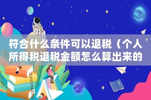 符合什么條件可以退稅（個(gè)人所得稅退稅金額怎么算出來的）