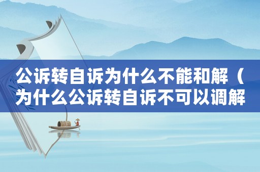 公訴轉自訴為什么不能和解（為什么公訴轉自訴不可以調解和反訴）