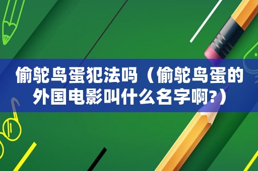 偷鴕鳥(niǎo)蛋犯法嗎（偷鴕鳥(niǎo)蛋的外國(guó)電影叫什么名字啊?）