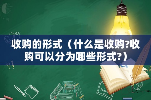 收購(gòu)的形式（什么是收購(gòu)?收購(gòu)可以分為哪些形式?）