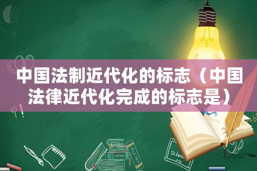 中國法制近代化的標志（中國法律近代化完成的標志是）