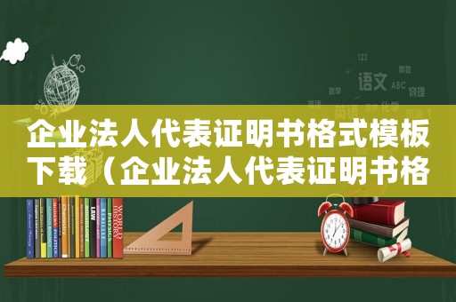 企業(yè)法人代表證明書格式模板下載（企業(yè)法人代表證明書格式模板）