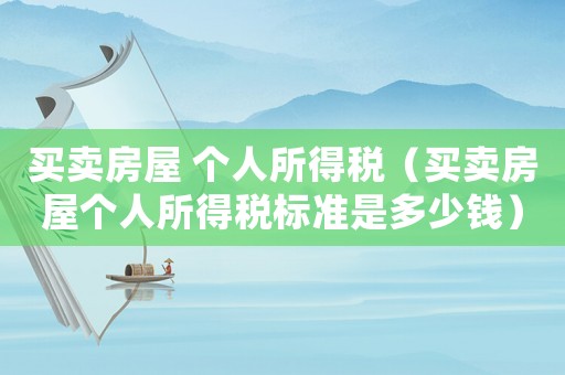 買賣房屋 個(gè)人所得稅（買賣房屋個(gè)人所得稅標(biāo)準(zhǔn)是多少錢）