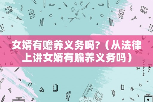 女婿有贍養(yǎng)義務(wù)嗎?（從法律上講女婿有贍養(yǎng)義務(wù)嗎）