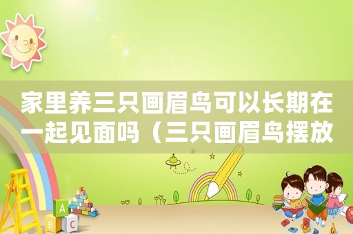家里養(yǎng)三只畫眉鳥可以長期在一起見面嗎（三只畫眉鳥擺放距離多遠(yuǎn)好）