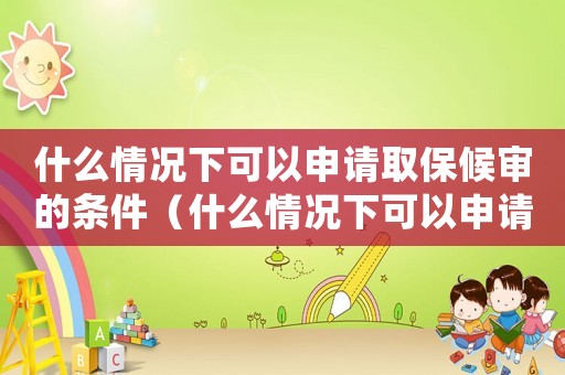 什么情況下可以申請(qǐng)取保候?qū)彽臈l件（什么情況下可以申請(qǐng)取保候?qū)彛? title=