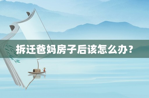 拆遷爸媽房子后該怎么辦？