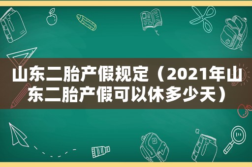 山東二胎產(chǎn)假規(guī)定（2021年山東二胎產(chǎn)假可以休多少天）