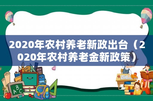 2020年農(nóng)村養(yǎng)老新政出臺(tái)（2020年農(nóng)村養(yǎng)老金新政策）