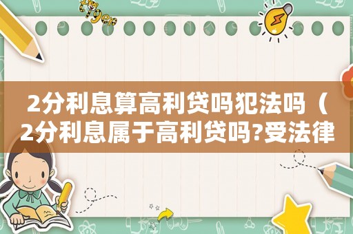 2分利息算高利貸嗎犯法嗎（2分利息屬于高利貸嗎?受法律保護嗎）