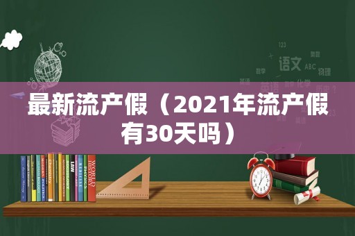 最新流產(chǎn)假（2021年流產(chǎn)假有30天嗎）