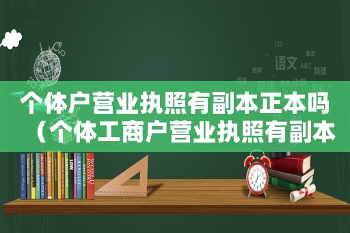個(gè)體戶營(yíng)業(yè)執(zhí)照有副本正本嗎（個(gè)體工商戶營(yíng)業(yè)執(zhí)照有副本嗎怎么辦）