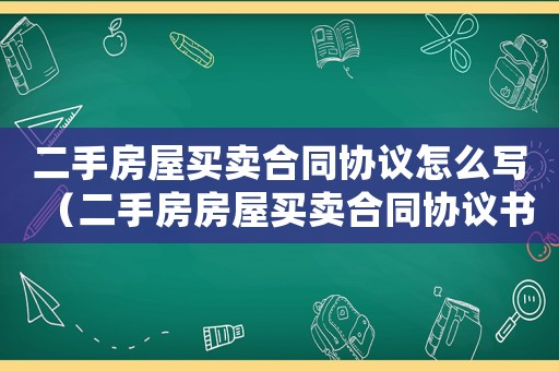 二手房屋買賣合同協(xié)議怎么寫（二手房房屋買賣合同協(xié)議書模板）