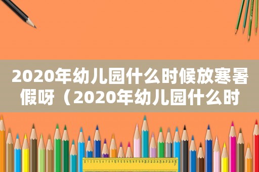2020年幼兒園什么時(shí)候放寒暑假呀（2020年幼兒園什么時(shí)候放寒暑假）