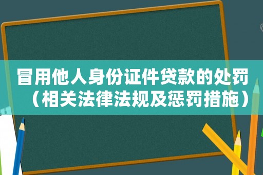 冒用他人身份證件貸款的處罰（相關(guān)法律法規(guī)及懲罰措施）