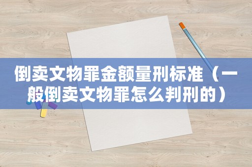倒賣文物罪金額量刑標(biāo)準(zhǔn)（一般倒賣文物罪怎么判刑的）