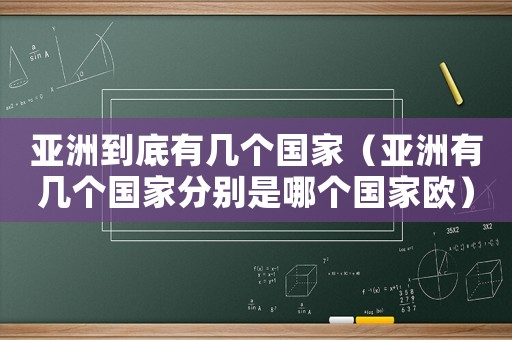 亞洲到底有幾個(gè)國(guó)家（亞洲有幾個(gè)國(guó)家分別是哪個(gè)國(guó)家歐）