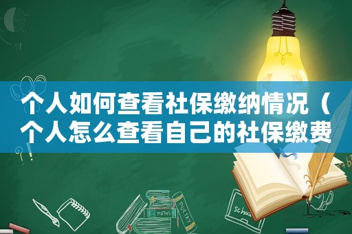 個人如何查看社保繳納情況（個人怎么查看自己的社保繳費情況）