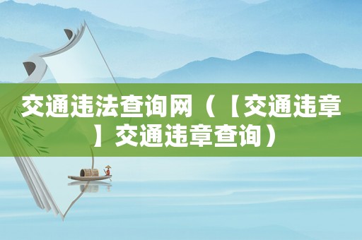 交通違法查詢網(wǎng)（【交通違章】交通違章查詢）