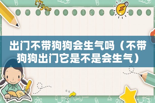 出門不帶狗狗會(huì)生氣嗎（不帶狗狗出門它是不是會(huì)生氣）