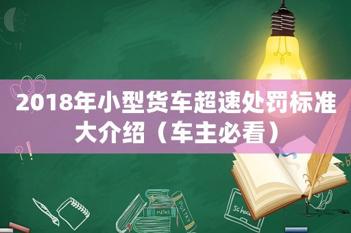 2018年小型貨車超速處罰標(biāo)準(zhǔn)大介紹（車主必看）