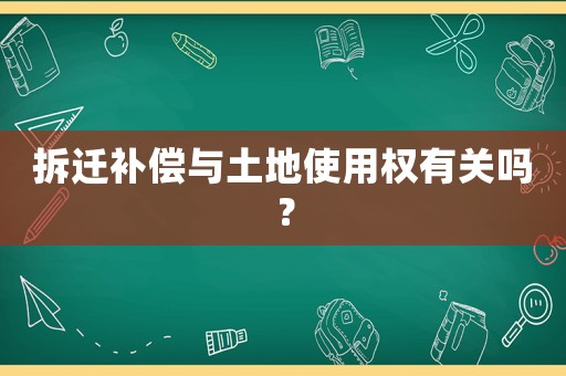 拆遷補(bǔ)償與土地使用權(quán)有關(guān)嗎？
