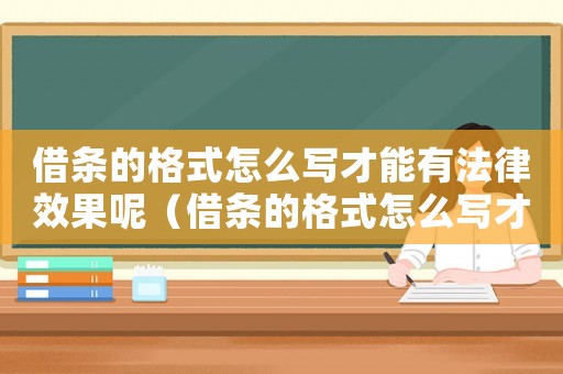 借條的格式怎么寫才能有法律效果呢（借條的格式怎么寫才能有法律效果）