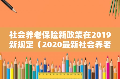 社會養(yǎng)老保險新政策在2019新規(guī)定（2020最新社會養(yǎng)老保險條例解讀）