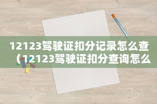 12123駕駛證扣分記錄怎么查（12123駕駛證扣分查詢?cè)趺床椋? title=