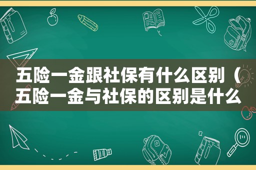 五險一金跟社保有什么區(qū)別（五險一金與社保的區(qū)別是什么）