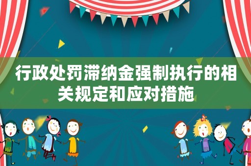 行政處罰滯納金強制執(zhí)行的相關規(guī)定和應對措施