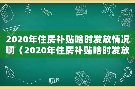 2020年住房補貼啥時發(fā)放情況啊（2020年住房補貼啥時發(fā)放情況）