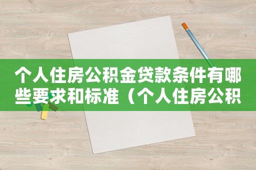 個(gè)人住房公積金貸款條件有哪些要求和標(biāo)準(zhǔn)（個(gè)人住房公積金貸款條件有哪些要求）
