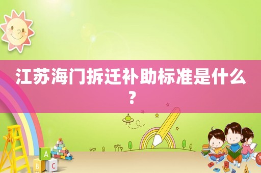 江蘇海門拆遷補(bǔ)助標(biāo)準(zhǔn)是什么？