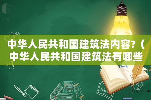 中華人民共和國建筑法內(nèi)容?（中華人民共和國建筑法有哪些內(nèi)容呢）