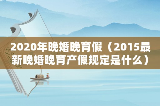 2020年晚婚晚育假（2015最新晚婚晚育產(chǎn)假規(guī)定是什么）