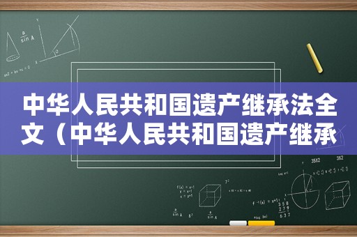 中華人民共和國遺產(chǎn)繼承法全文（中華人民共和國遺產(chǎn)繼承法2022）