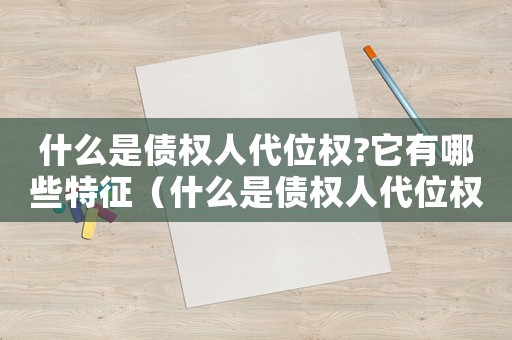 什么是債權(quán)人代位權(quán)?它有哪些特征（什么是債權(quán)人代位權(quán)和債務(wù)權(quán)）