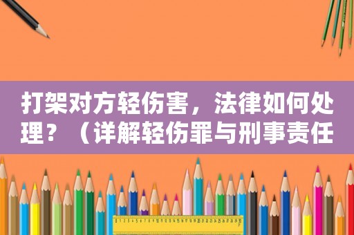 打架對方輕傷害，法律如何處理？（詳解輕傷罪與刑事責任）