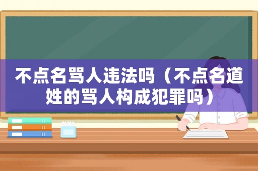不點名罵人違法嗎（不點名道姓的罵人構(gòu)成犯罪嗎）