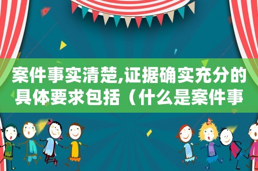 案件事實清楚,證據(jù)確實充分的具體要求包括（什么是案件事實清楚,證據(jù)確實充分）
