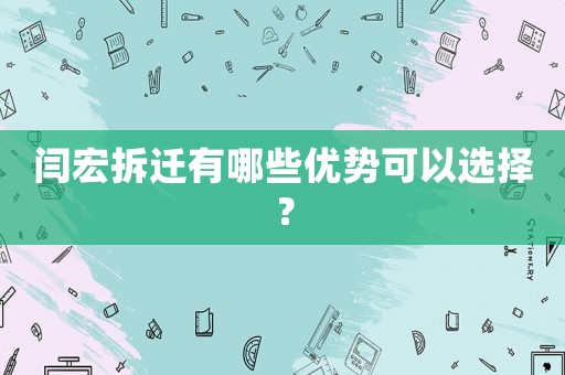 閆宏拆遷有哪些優(yōu)勢(shì)可以選擇？