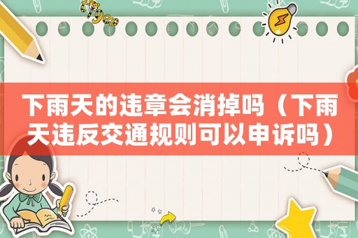 下雨天的違章會消掉嗎（下雨天違反交通規(guī)則可以申訴嗎）