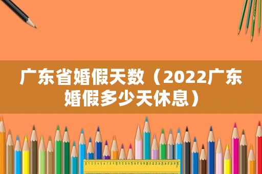 廣東省婚假天數(shù)（2022廣東婚假多少天休息）