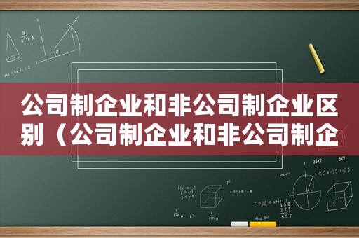 公司制企業(yè)和非公司制企業(yè)區(qū)別（公司制企業(yè)和非公司制企業(yè)的關(guān)系）