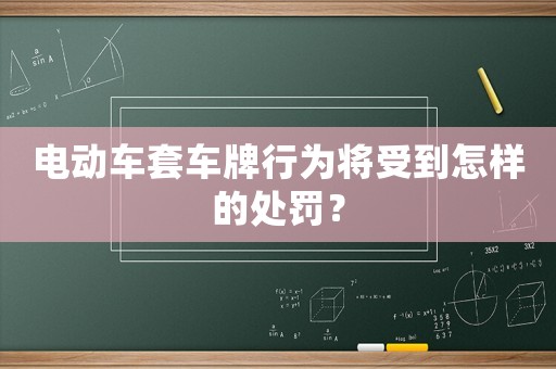電動(dòng)車(chē)套車(chē)牌行為將受到怎樣的處罰？